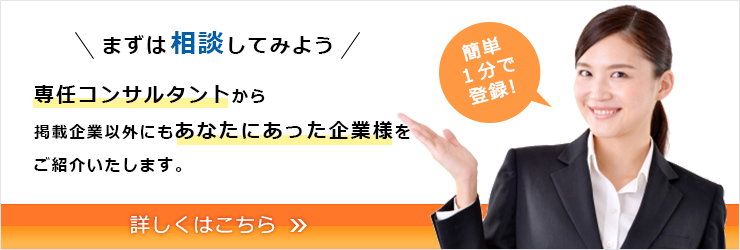 まずは相談してみよう！専任コンサルタントから掲載企業以外にもあなたにあった企業様をご紹介いたします。